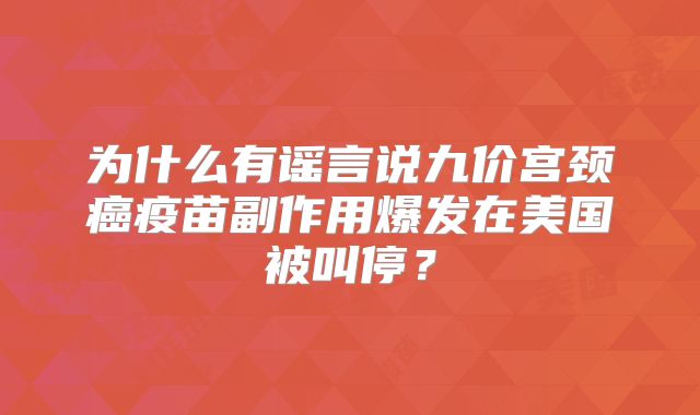 为什么有谣言说九价宫颈癌疫苗副作用爆发在美国被叫停？