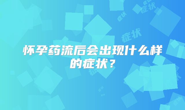 怀孕药流后会出现什么样的症状？