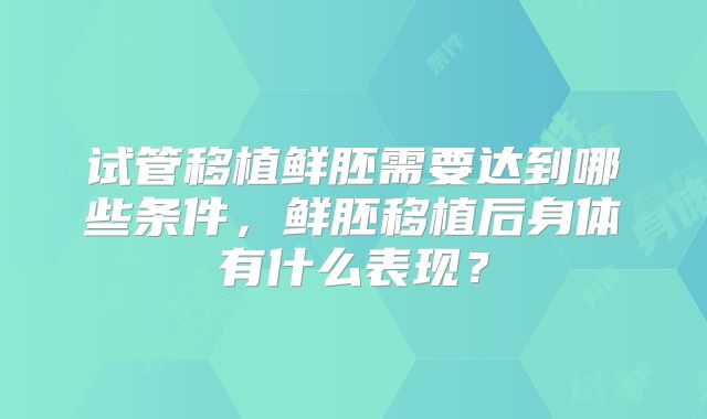 试管移植鲜胚需要达到哪些条件，鲜胚移植后身体有什么表现？