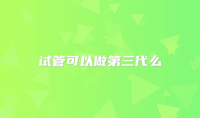 试管可以做第三代么