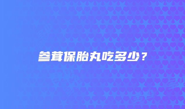 参茸保胎丸吃多少？