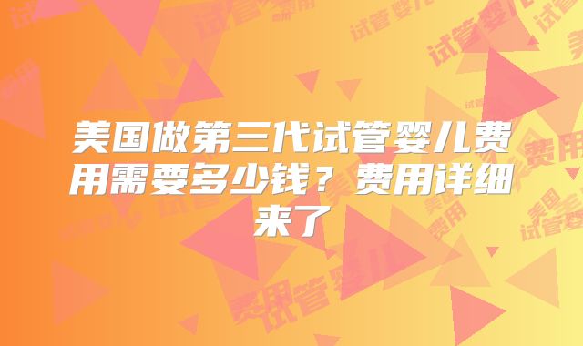 美国做第三代试管婴儿费用需要多少钱？费用详细来了