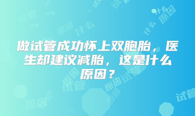 做试管成功怀上双胞胎，医生却建议减胎，这是什么原因？