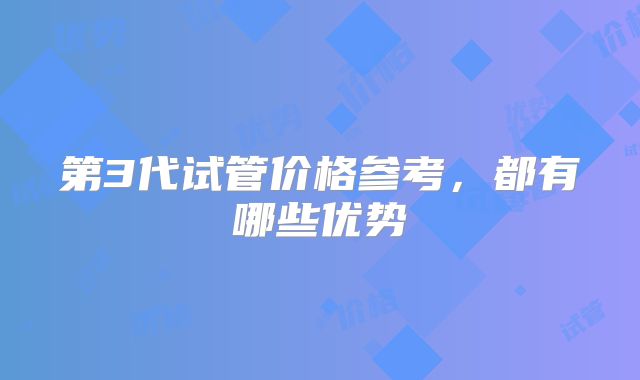 第3代试管价格参考，都有哪些优势