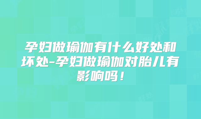 孕妇做瑜伽有什么好处和坏处-孕妇做瑜伽对胎儿有影响吗！