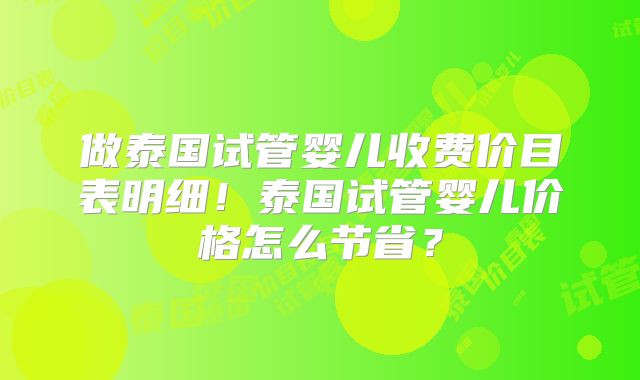 做泰国试管婴儿收费价目表明细！泰国试管婴儿价格怎么节省？