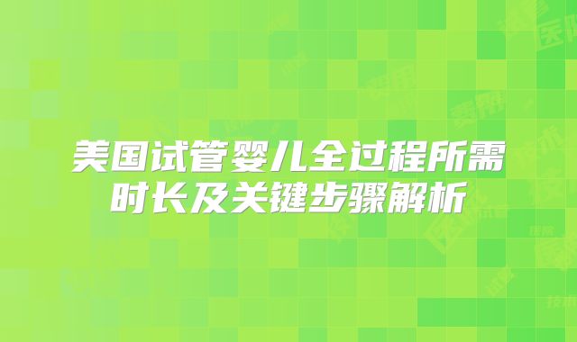 美国试管婴儿全过程所需时长及关键步骤解析