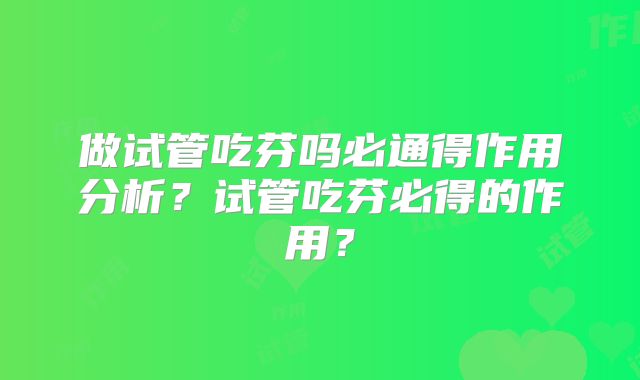做试管吃芬吗必通得作用分析?试管吃芬必得的作用?