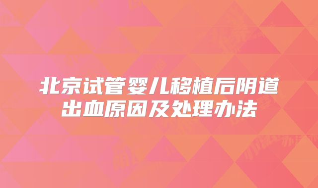 北京试管婴儿移植后阴道出血原因及处理办法