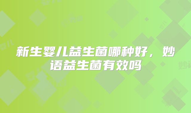 新生婴儿益生菌哪种好，妙语益生菌有效吗
