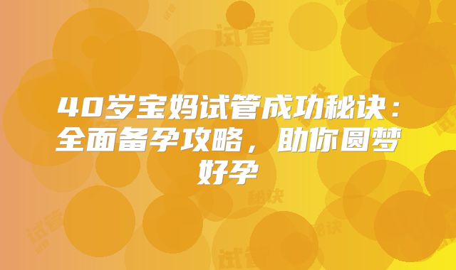 40岁宝妈试管成功秘诀：全面备孕攻略，助你圆梦好孕