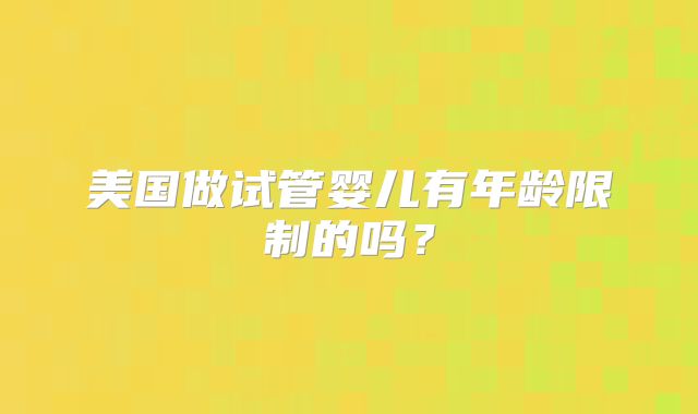 美国做试管婴儿有年龄限制的吗？