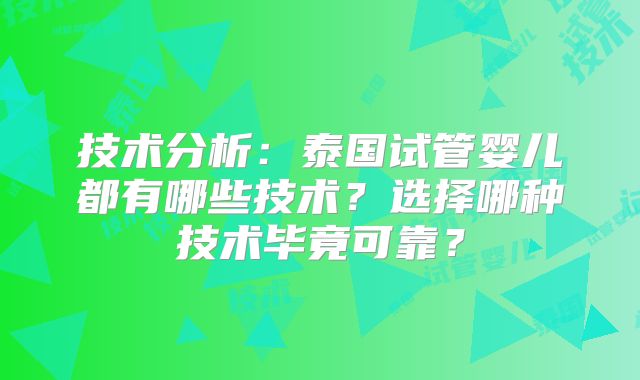 技术分析：泰国试管婴儿都有哪些技术？选择哪种技术毕竟可靠？
