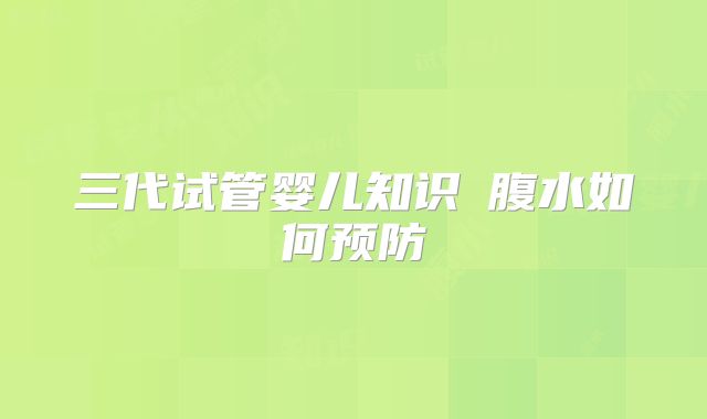 三代试管婴儿知识∶腹水如何预防