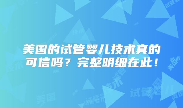 美国的试管婴儿技术真的可信吗？完整明细在此！