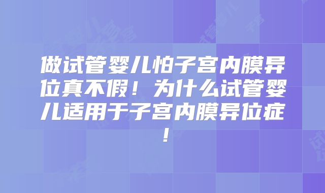 做试管婴儿怕子宫内膜异位真不假！为什么试管婴儿适用于子宫内膜异位症！