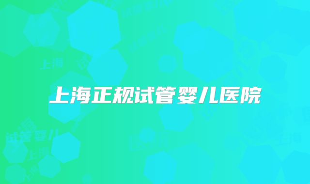 上海正规试管婴儿医院