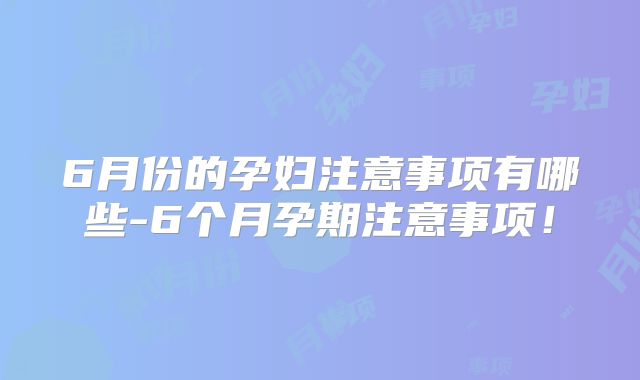 6月份的孕妇注意事项有哪些-6个月孕期注意事项！