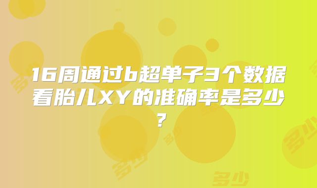 16周通过b超单子3个数据看胎儿XY的准确率是多少？
