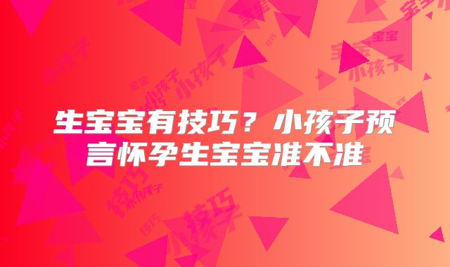 生宝宝有技巧？小孩子预言怀孕生宝宝准不准