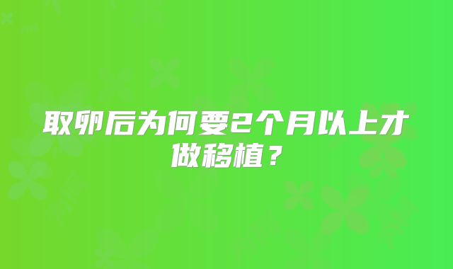 取卵后为何要2个月以上才做移植？
