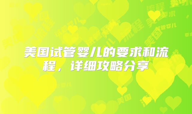 美国试管婴儿的要求和流程，详细攻略分享