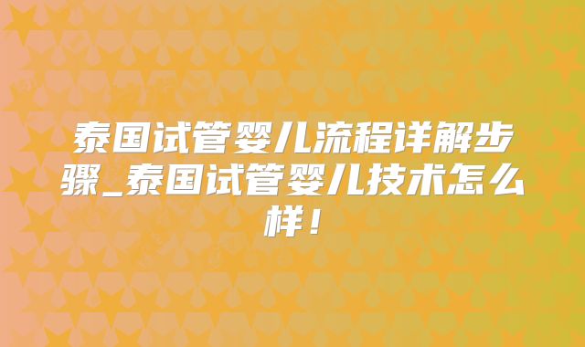 泰国试管婴儿流程详解步骤_泰国试管婴儿技术怎么样！