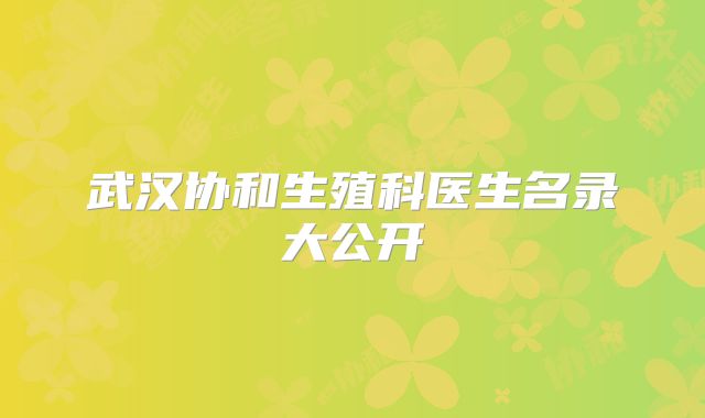 武汉协和生殖科医生名录大公开