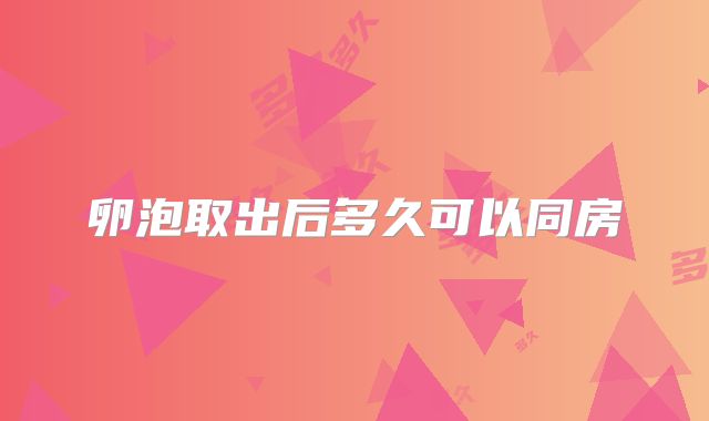 卵泡取出后多久可以同房