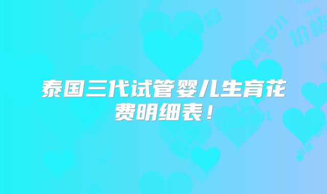 泰国三代试管婴儿生育花费明细表！