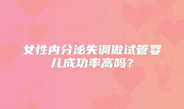 女性内分泌失调做试管婴儿成功率高吗?