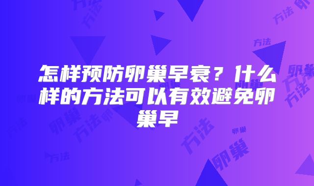 怎样预防卵巢早衰？什么样的方法可以有效避免卵巢早