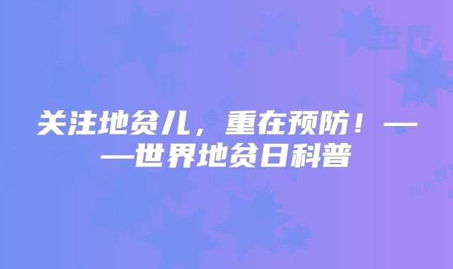 关注地贫儿，重在预防！——世界地贫日科普