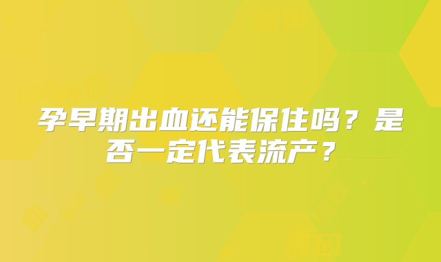 孕早期出血还能保住吗？是否一定代表流产？