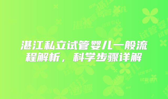 湛江私立试管婴儿一般流程解析,科学步骤详解