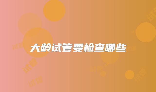 大龄试管要检查哪些