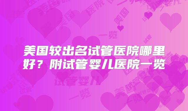 美国较出名试管医院哪里好?附试管婴儿医院一览