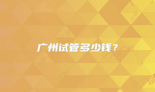 广州试管多少钱？