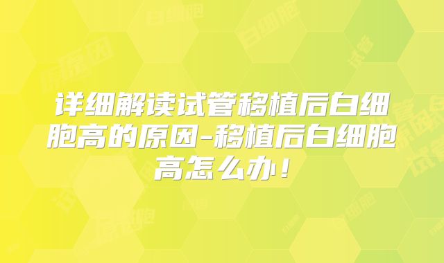 详细解读试管移植后白细胞高的原因-移植后白细胞高怎么办！