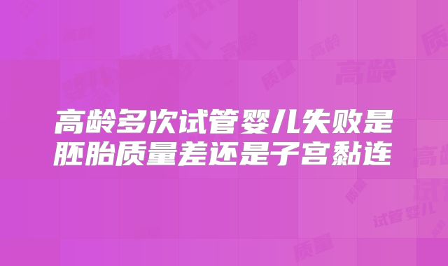 高龄多次试管婴儿失败是胚胎质量差还是子宫黏连