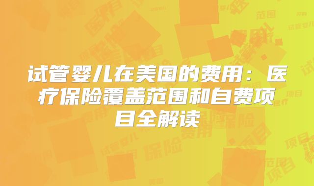 试管婴儿在美国的费用：医疗保险覆盖范围和自费项目全解读