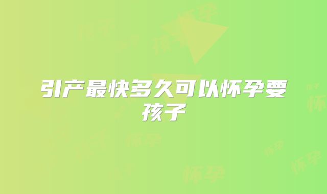 引产最快多久可以怀孕要孩子