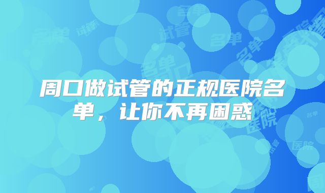 周口做试管的正规医院名单，让你不再困惑