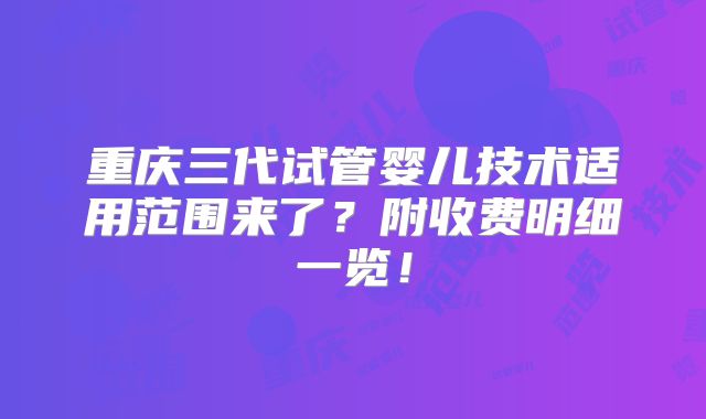 重庆三代试管婴儿技术适用范围来了？附收费明细一览！