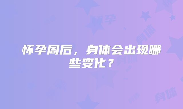 怀孕周后,身体会出现哪些变化?