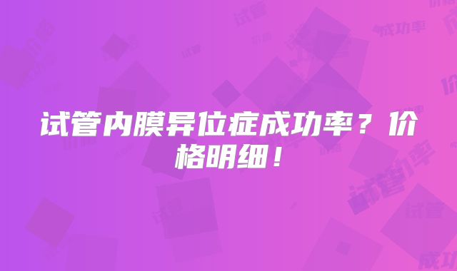 试管内膜异位症成功率？价格明细！