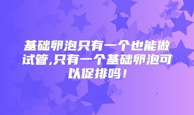 基础卵泡只有一个也能做试管,只有一个基础卵泡可以促排吗！