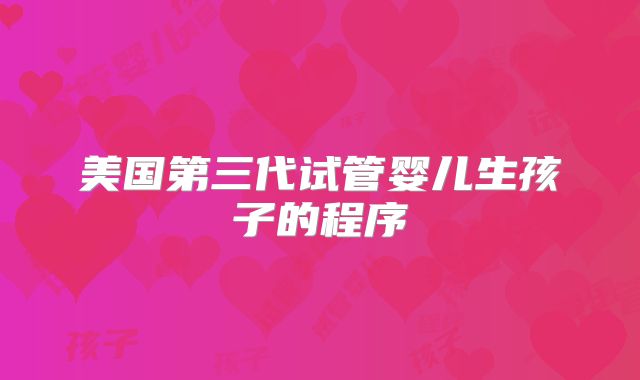美国第三代试管婴儿生孩子的程序