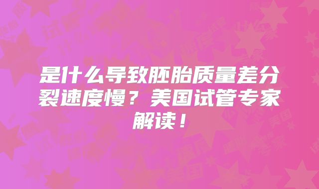 是什么导致胚胎质量差分裂速度慢?美国试管专家解读!