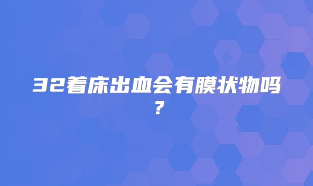 32着床出血会有膜状物吗？